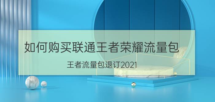 如何购买联通王者荣耀流量包 王者流量包退订2021？